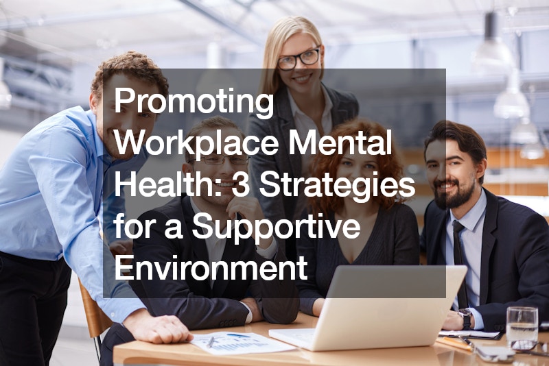 Promoting Workplace Mental Health: 3 Strategies for a Supportive Environment