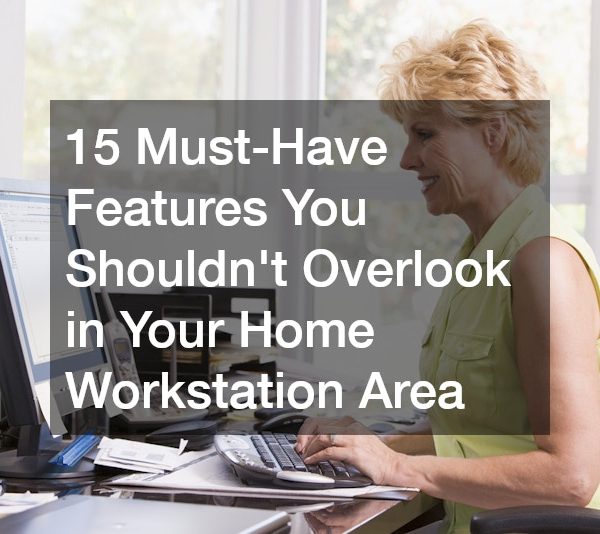 15 Must-Have Features You Shouldn’t Overlook in Your Home Workstation Area