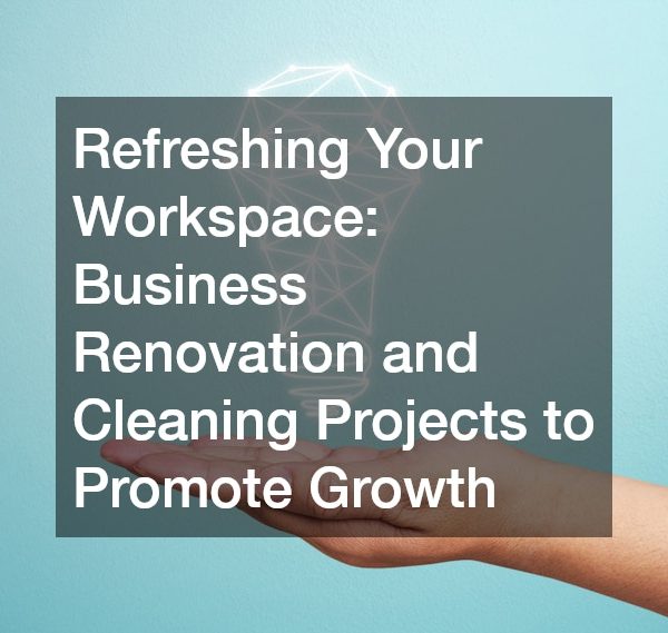 Refreshing Your Workspace Business Renovation and Cleaning Projects to Promote Growth