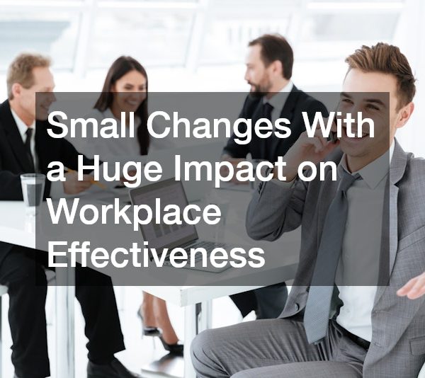 Small Changes With a Huge Impact on Workplace Effectiveness