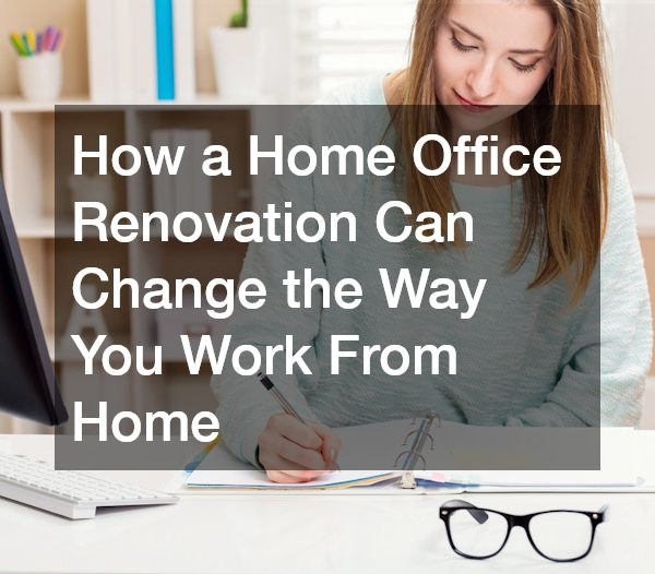 How a Home Office Renovation Can Change the Way You Work From Home