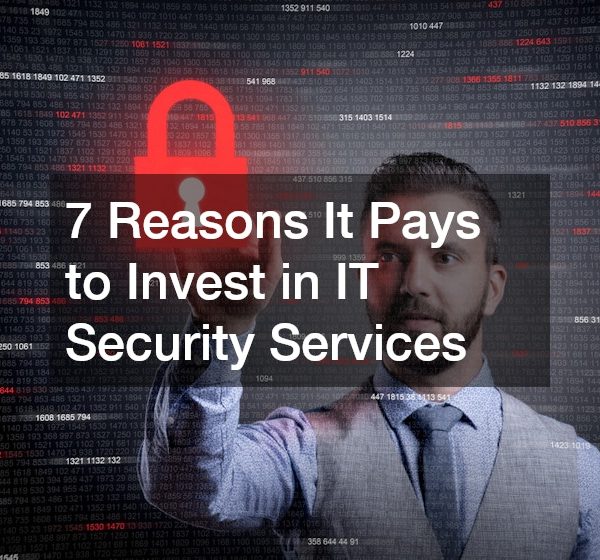 7 Reasons It Pays to Invest in IT Security Services