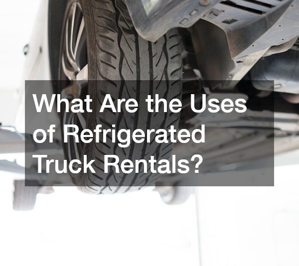 What Are the Uses of Refrigerated Truck Rentals?
