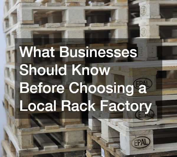 What Businesses Should Know Before Choosing a Local Rack Factory